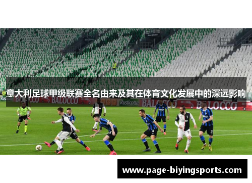 意大利足球甲级联赛全名由来及其在体育文化发展中的深远影响