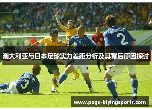 澳大利亚与日本足球实力差距分析及其背后原因探讨