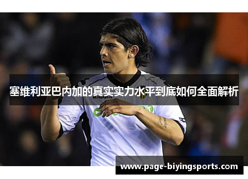 塞维利亚巴内加的真实实力水平到底如何全面解析