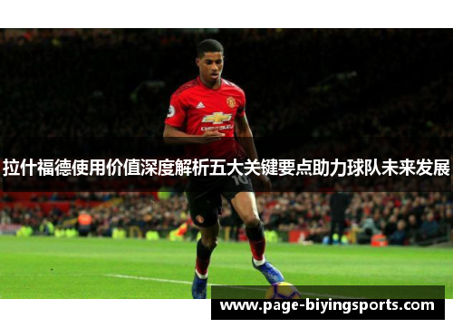 拉什福德使用价值深度解析五大关键要点助力球队未来发展