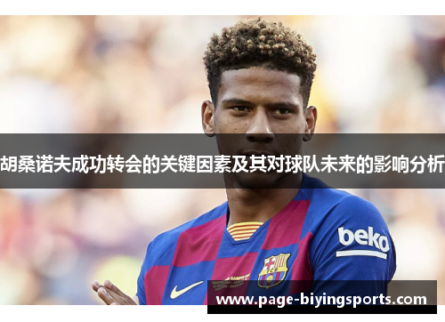 胡桑诺夫成功转会的关键因素及其对球队未来的影响分析