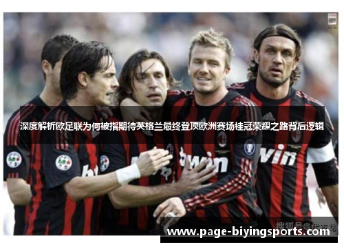 深度解析欧足联为何被指期待英格兰最终登顶欧洲赛场桂冠荣耀之路背后逻辑
