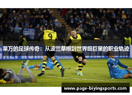 莱万的足球传奇：从波兰草根到世界级巨星的职业轨迹