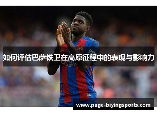 如何评估巴萨铁卫在高原征程中的表现与影响力
